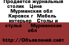 Продается журнальный столик › Цена ­ 3 000 - Мурманская обл., Кировск г. Мебель, интерьер » Столы и стулья   . Мурманская обл.